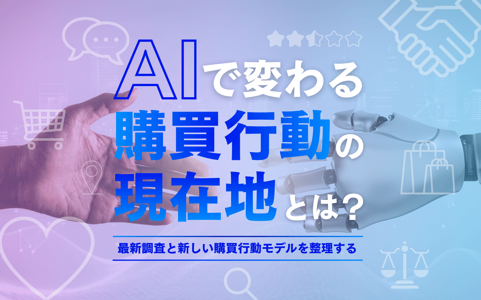 AIで変わる購買行動の現在地とは? 最新調査と新しい購買行動モデルを整理する